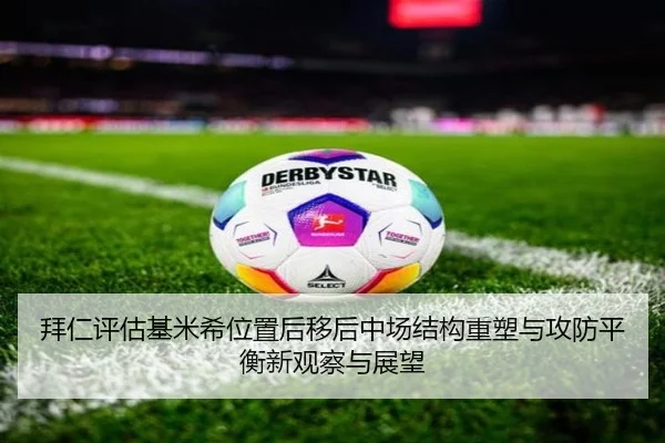 拜仁评估基米希位置后移后中场结构重塑与攻防平衡新观察与展望