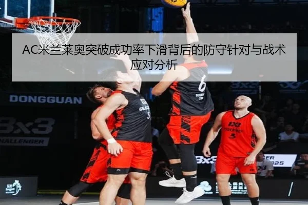 AC米兰莱奥突破成功率下滑背后的防守针对与战术应对分析