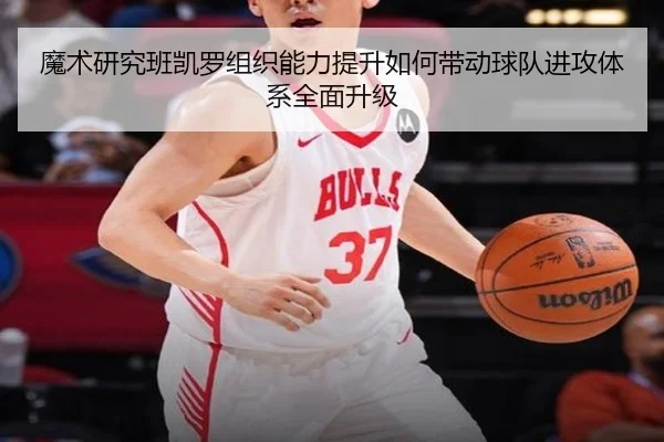 魔术研究班凯罗组织能力提升如何带动球队进攻体系全面升级