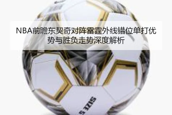 NBA前瞻东契奇对阵雷霆外线错位单打优势与胜负走势深度解析